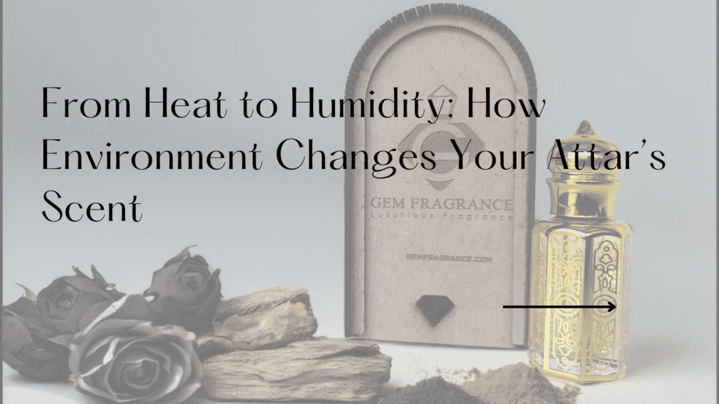 From Heat to Humidity: How Environment Changes Your Attar’s Scent
